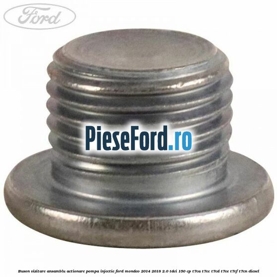 Buson vizitare ansamblu actionare pompa injectie Ford Mondeo 2014-2018 2.0 TDCi 150 cp T7CA, T7CC, T7CD, T7CE, T7CF, T7CN diesel