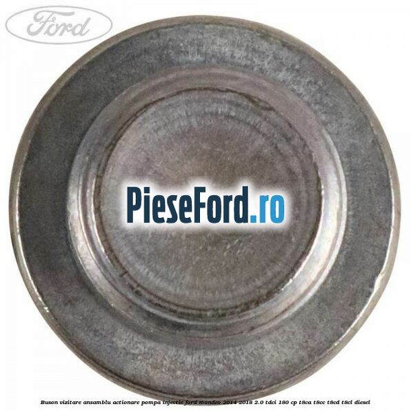 Buson vizitare ansamblu actionare pompa injectie Ford Mondeo 2014-2018 2.0 TDCi 180 cp T8CA, T8CC, T8CD, T8CL diesel