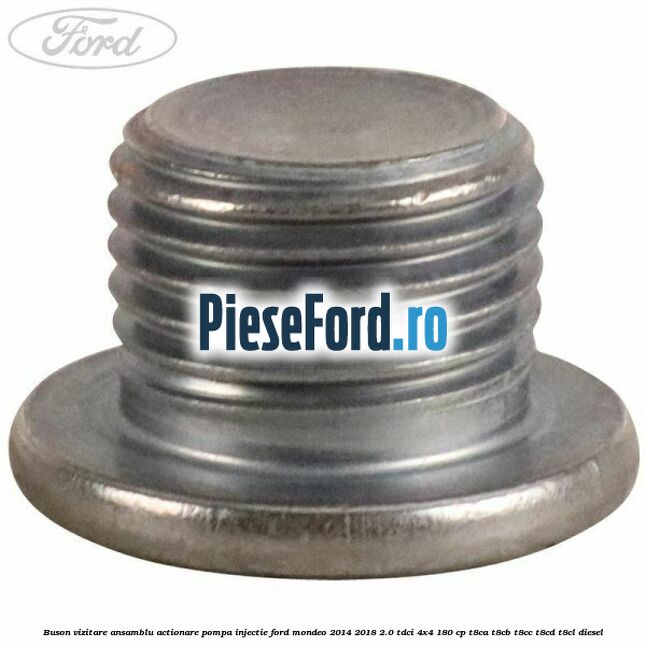 Buson vizitare ansamblu actionare pompa injectie Ford Mondeo 2014-2018 2.0 TDCi 4x4 180 cp T8CA, T8CB, T8CC, T8CD, T8CL diesel