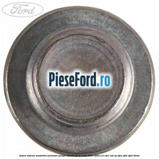 Buson vizitare ansamblu actionare pompa injectie Ford S-Max 2015-2023 2.0 TDCi 120 cp UFCA, UFCB, UFCD diesel