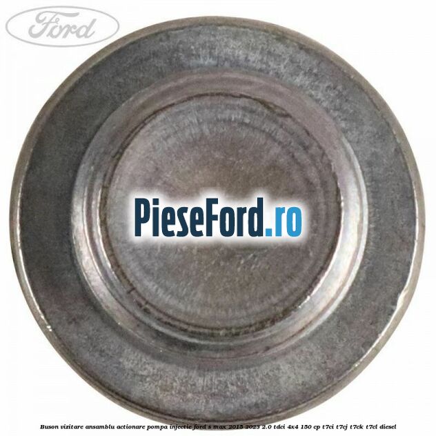 Buson vizitare ansamblu actionare pompa injectie Ford S-Max 2015-2023 2.0 TDCi 4x4 150 cp T7CI, T7CJ, T7CK, T7CL diesel