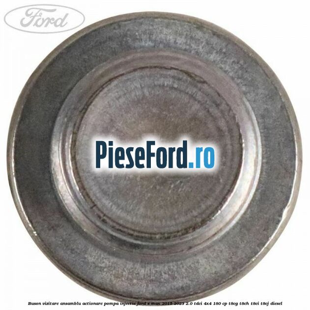 Buson vizitare ansamblu actionare pompa injectie Ford S-Max 2015-2023 2.0 TDCi 4x4 180 cp T8CG, T8CH, T8CI, T8CJ diesel