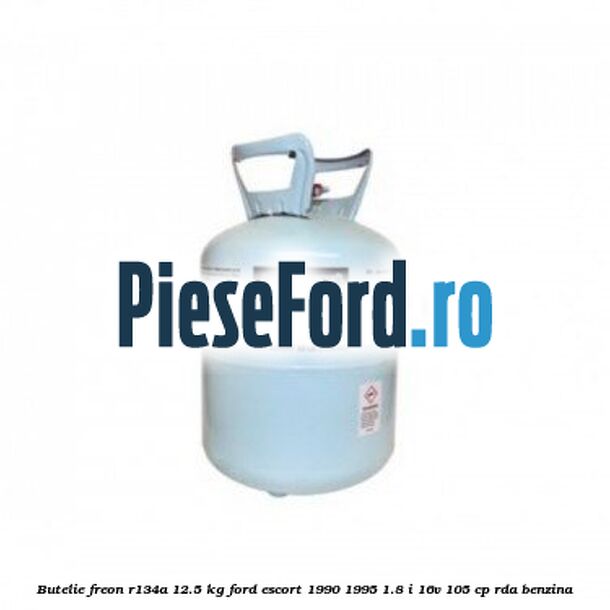 Butelie freon R134A 12.5 kg Ford Escort 1990-1995 1.8 i 16V 105 cp RDA benzina
