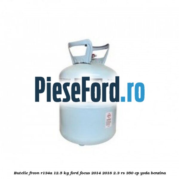 Butelie freon R134A 12.5 kg Ford Focus 2014-2018 2.3 RS 350 cp YVDA benzina