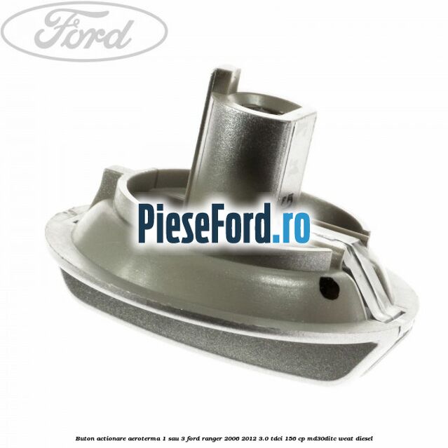 Buton actionare aeroterma 1 sau 3 Ford Ranger 2006-2012 3.0 TDCi 156 cp MD30DITC, WEAT diesel