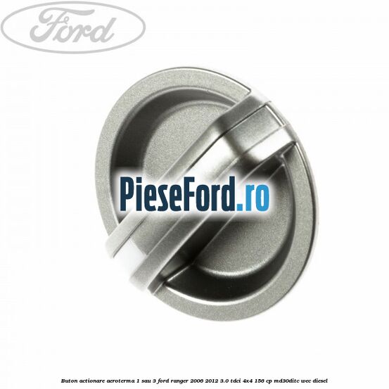 Buton actionare aeroterma 1 sau 3 Ford Ranger 2006-2012 3.0 TDCi 4x4 156 cp MD30DITC, WEC diesel
