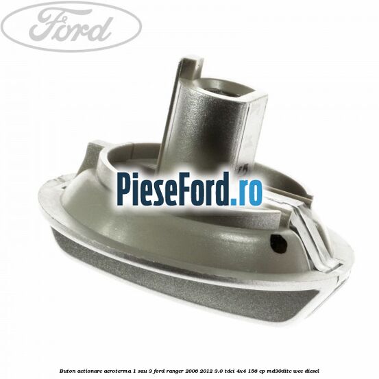 Buton actionare aeroterma 1 sau 3 Ford Ranger 2006-2012 3.0 TDCi 4x4 156 cp Buton actionare aeroterma 1 sau 3 Ford Ranger 2006-2012 3.0 TDCi 4x4 156 cp MD30DITC, WEC diesel