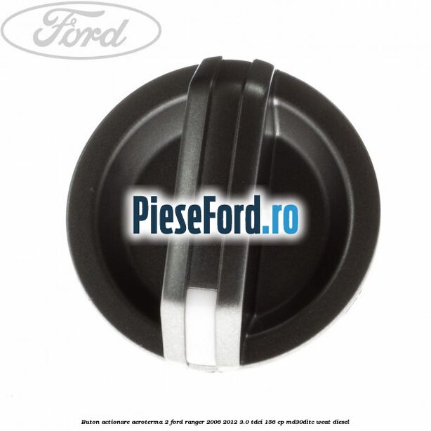 Buton actionare aeroterma 2 Ford Ranger 2006-2012 3.0 TDCi 156 cp MD30DITC, WEAT diesel