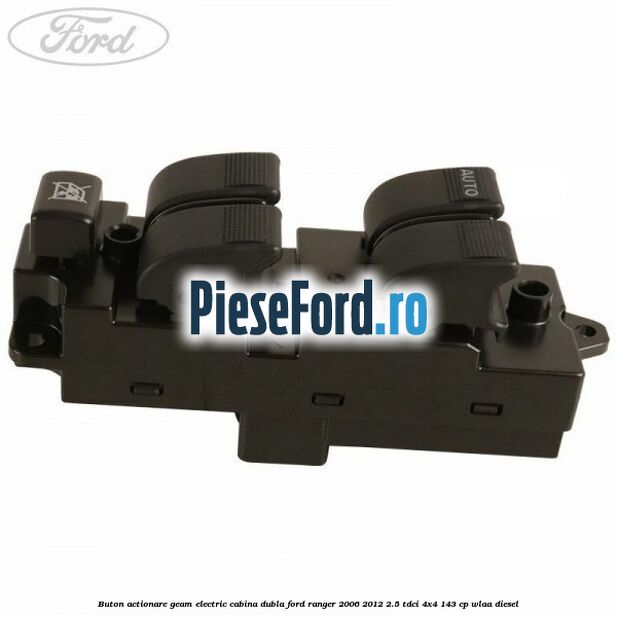 Buton actionare geam electric cabina dubla Ford Ranger 2006-2012 2.5 TDCi 4x4 143 cp WLAA diesel
