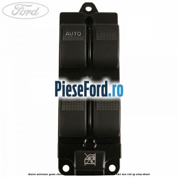 Buton actionare geam electric cabina dubla Ford Ranger 2006-2012 2.5 TDCi 4x4 143 cp WLAA diesel