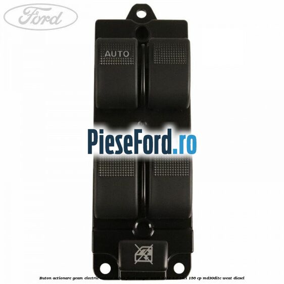 Buton actionare geam electric cabina dubla Ford Ranger 2006-2012 3.0 TDCi 156 cp MD30DITC, WEAT diesel