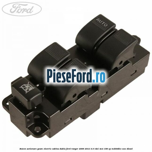 Buton actionare geam electric cabina dubla Ford Ranger 2006-2012 3.0 TDCi 4x4 156 cp MD30DITC, WEC diesel