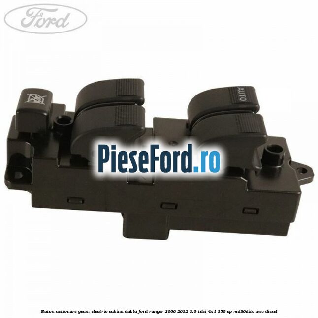 Buton actionare geam electric cabina dubla Ford Ranger 2006-2012 3.0 TDCi 4x4 156 cp MD30DITC, WEC diesel