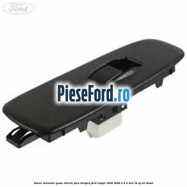 Buton actionare geam electric fata dreapta Ford Ranger 2002-2006 2.5 D 4x4 78 cp Buton actionare geam electric fata dreapta Ford Ranger 2002-2006 2.5 D 4x4 78 cp WL diesel
