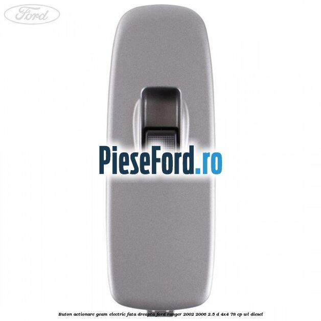 Buton actionare geam electric fata dreapta Ford Ranger 2002-2006 2.5 D 4x4 78 cp WL diesel