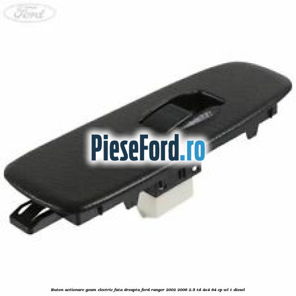 Buton actionare geam electric fata dreapta Ford Ranger 2002-2006 2.5 TD 4x4 84 cp WL-T diesel