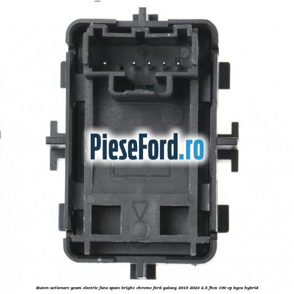 Buton actionare geam electric fata spate bright chrome Ford Galaxy 2015-2023 2.5 FHEV 190 cp Buton actionare geam electric fata spate bright chrome Ford Galaxy 2015-2023 2.5 FHEV 190 cp BGCA hybrid