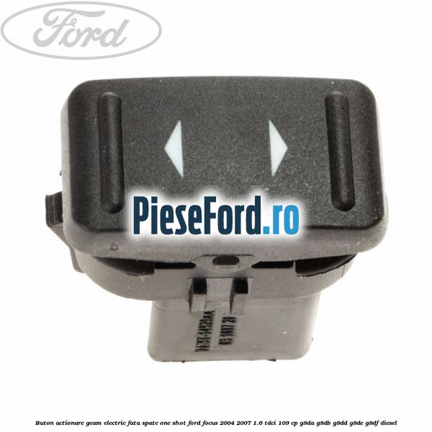 Buton actionare geam electric fata spate one shot Ford Focus 2004-2007 1.6 TDCi 109 cp G8DA, G8DB, G8DD, G8DE, G8DF diesel