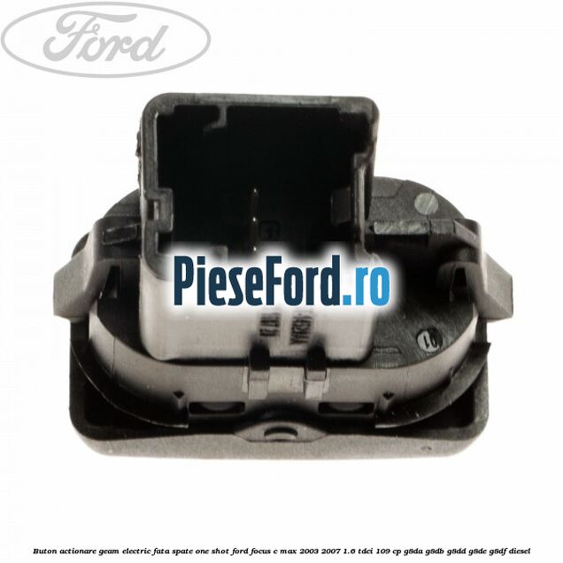 Buton actionare geam electric fata spate one shot Ford Focus C-Max 2003-2007 1.6 TDCi 109 cp G8DA, G8DB, G8DD, G8DE, G8DF diesel