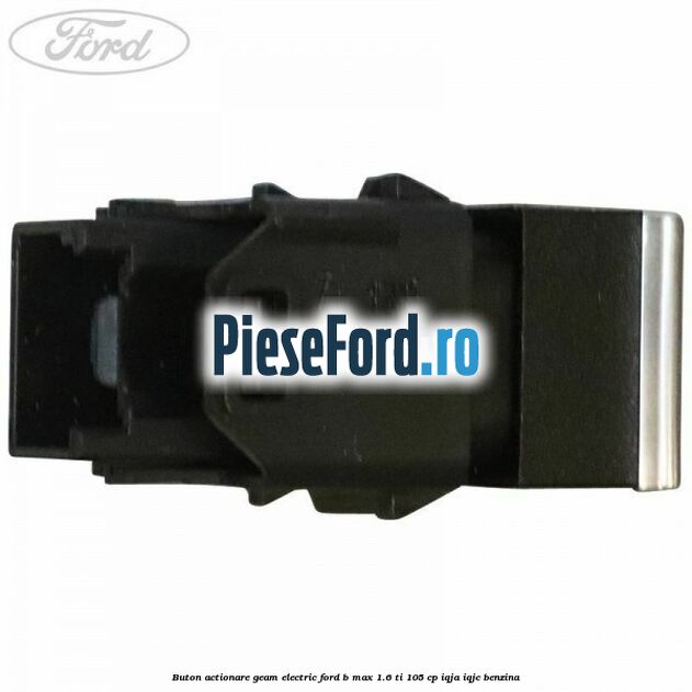 Buton actionare geam electric Ford B-Max 1.6 Ti 105 cp IQJA, IQJC benzina