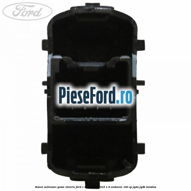 Buton actionare geam electric Ford C-Max 2011-2015 1.6 EcoBoost 150 cp Buton actionare geam electric Ford C-Max 2011-2015 1.6 EcoBoost 150 cp JQDA, JQDB benzina