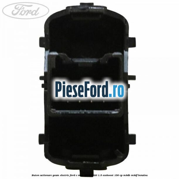 Buton actionare geam electric Ford C-Max 2016-2020 1.5 EcoBoost 150 cp Buton actionare geam electric Ford C-Max 2016-2020 1.5 EcoBoost 150 cp M8DB, M8DF benzina