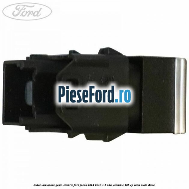 Buton actionare geam electric Ford Focus 2014-2018 1.5 TDCi ECOnetic 105 cp AEDA, XXDB diesel