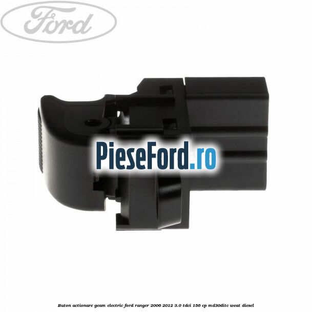 Buton actionare geam electric Ford Ranger 2006-2012 3.0 TDCi 156 cp MD30DITC, WEAT diesel
