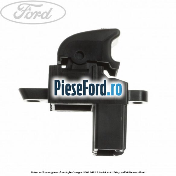Buton actionare geam electric Ford Ranger 2006-2012 3.0 TDCi 4x4 156 cp Buton actionare geam electric Ford Ranger 2006-2012 3.0 TDCi 4x4 156 cp MD30DITC, WEC diesel