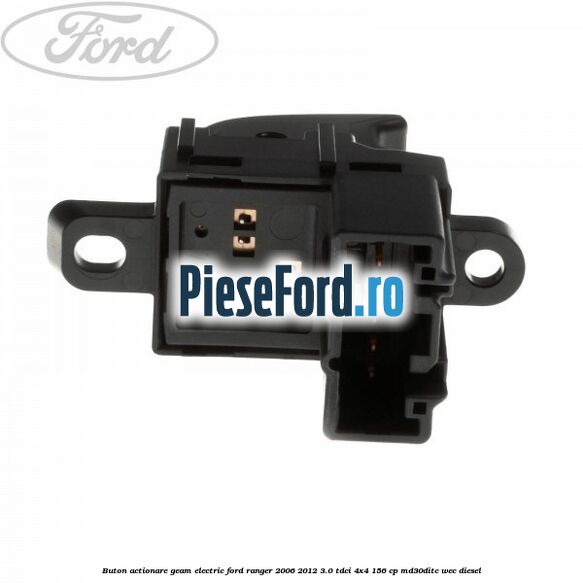 Buton actionare geam electric Ford Ranger 2006-2012 3.0 TDCi 4x4 156 cp Buton actionare geam electric Ford Ranger 2006-2012 3.0 TDCi 4x4 156 cp MD30DITC, WEC diesel
