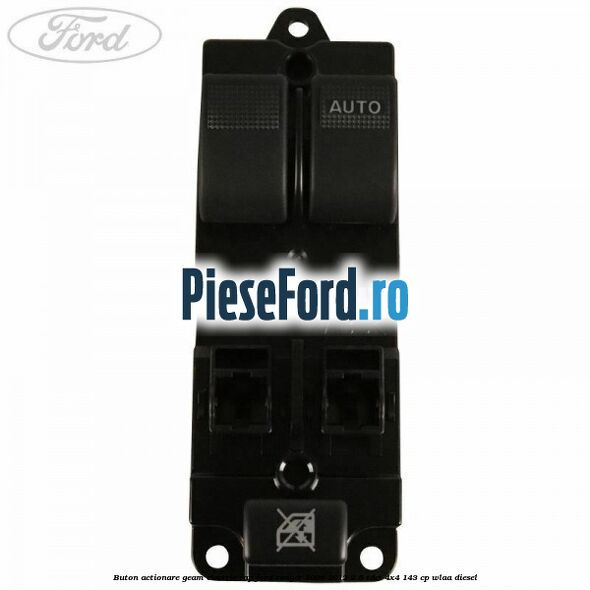 Buton actionare geam electric RAP Ford Ranger 2006-2012 2.5 TDCi 4x4 143 cp WLAA diesel
