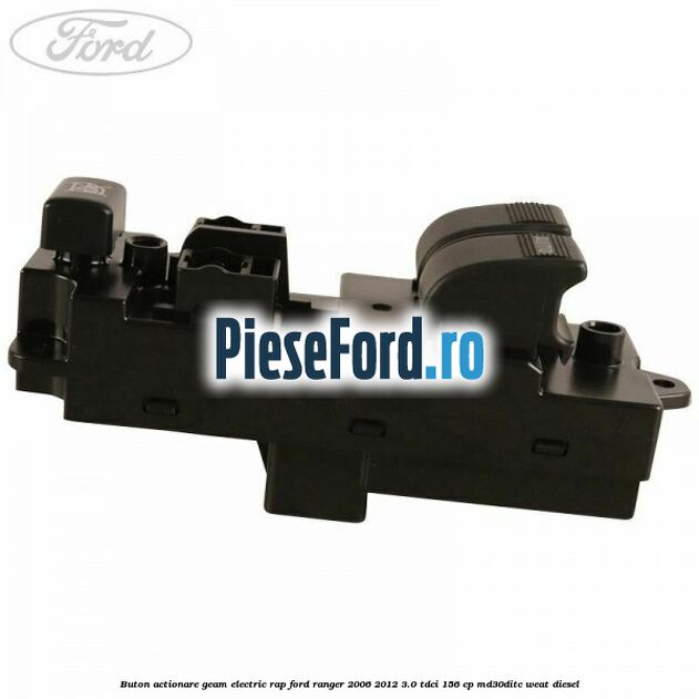 Buton actionare geam electric RAP Ford Ranger 2006-2012 3.0 TDCi 156 cp MD30DITC, WEAT diesel