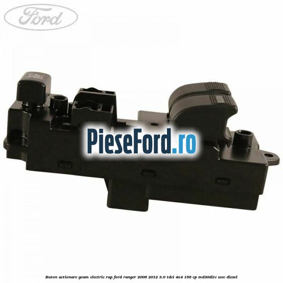 Buton actionare geam electric RAP Ford Ranger 2006-2012 3.0 TDCi 4x4 156 cp MD30DITC, WEC diesel