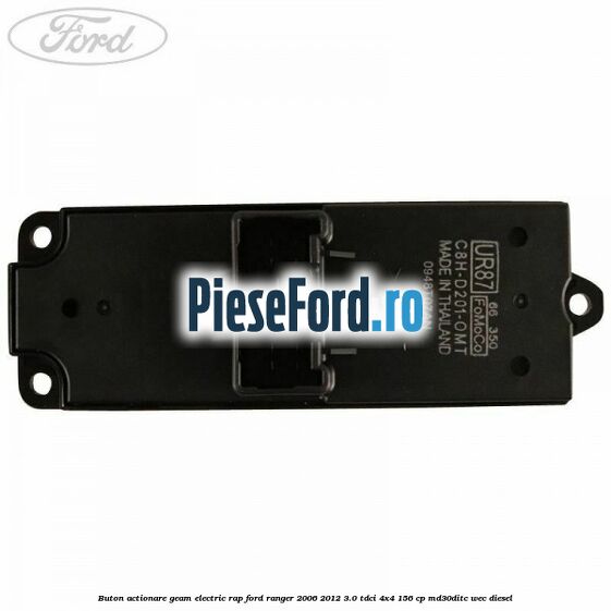 Buton actionare geam electric RAP Ford Ranger 2006-2012 3.0 TDCi 4x4 156 cp MD30DITC, WEC diesel