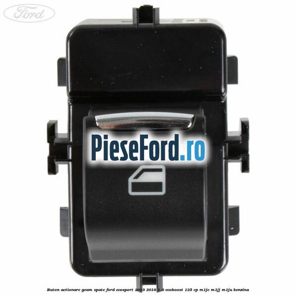 Buton actionare geam spate Ford EcoSport 2013-2018 1.0 EcoBoost 125 cp M1JC, M1JJ, M1JU benzina