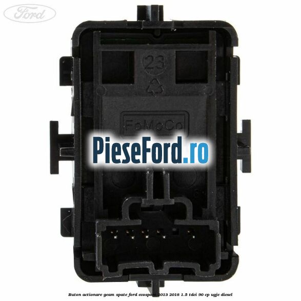 Buton actionare geam spate Ford EcoSport 2013-2018 1.5 TDCi 90 cp Buton actionare geam spate Ford EcoSport 2013-2018 1.5 TDCi 90 cp UGJE diesel