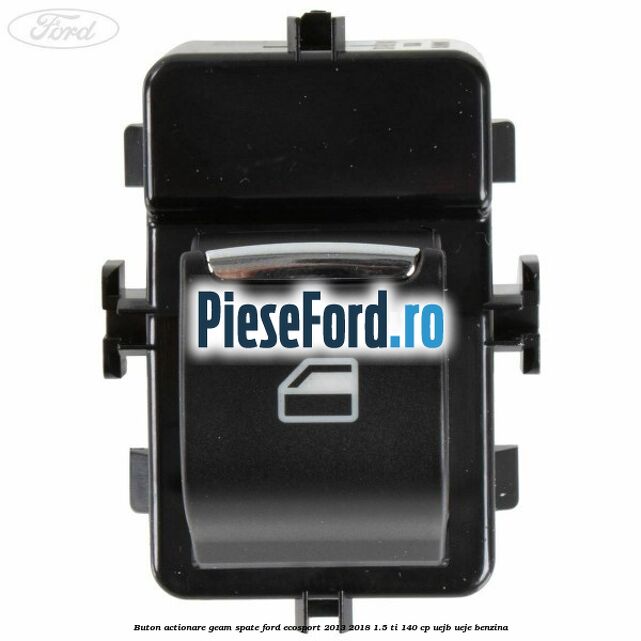 Buton actionare geam spate Ford EcoSport 2013-2018 1.5 Ti 140 cp Buton actionare geam spate Ford EcoSport 2013-2018 1.5 Ti 140 cp UEJB, UEJE benzina