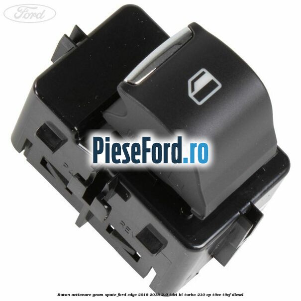 Buton actionare geam spate Ford Edge 2016-2018 2.0 TDCi Bi-Turbo 210 cp T9CE, T9CF diesel