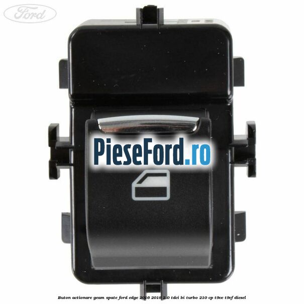 Buton actionare geam spate Ford Edge 2016-2018 2.0 TDCi Bi-Turbo 210 cp T9CE, T9CF diesel