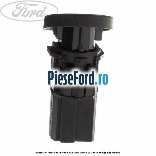 Buton actionare hayon Ford Fiesta 2002-2005 1.25 16V 75 cp Buton actionare hayon Ford Fiesta 2002-2005 1.25 16V 75 cp FUJA, FUJB benzina
