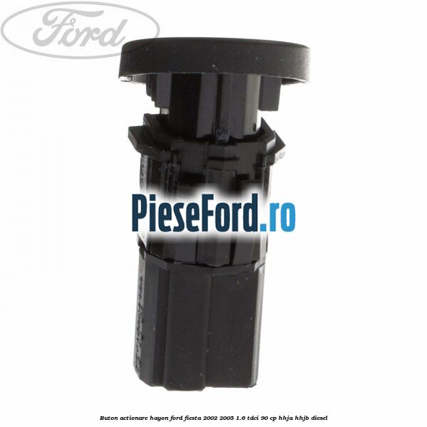 Buton actionare hayon Ford Fiesta 2002-2005 1.6 TDCi 90 cp Buton actionare hayon Ford Fiesta 2002-2005 1.6 TDCi 90 cp HHJA, HHJB diesel