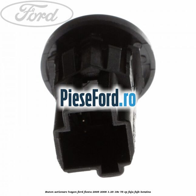 Buton actionare hayon Ford Fiesta 2005-2008 1.25 16V 75 cp FUJA, FUJB benzina
