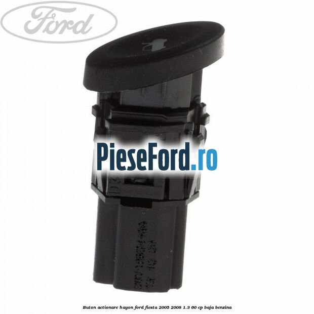 Buton actionare hayon Ford Fiesta 2005-2008 1.3 60 cp BAJA benzina