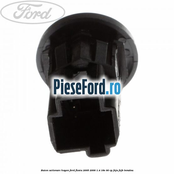 Buton actionare hayon Ford Fiesta 2005-2008 1.4 16V 80 cp Buton actionare hayon Ford Fiesta 2005-2008 1.4 16V 80 cp FXJA, FXJB benzina