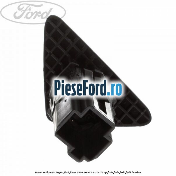 Buton actionare hayon Ford Focus 1998-2004 1.4 16V 75 cp Buton actionare hayon Ford Focus 1998-2004 1.4 16V 75 cp FXDA, FXDB, FXDC, FXDD benzina