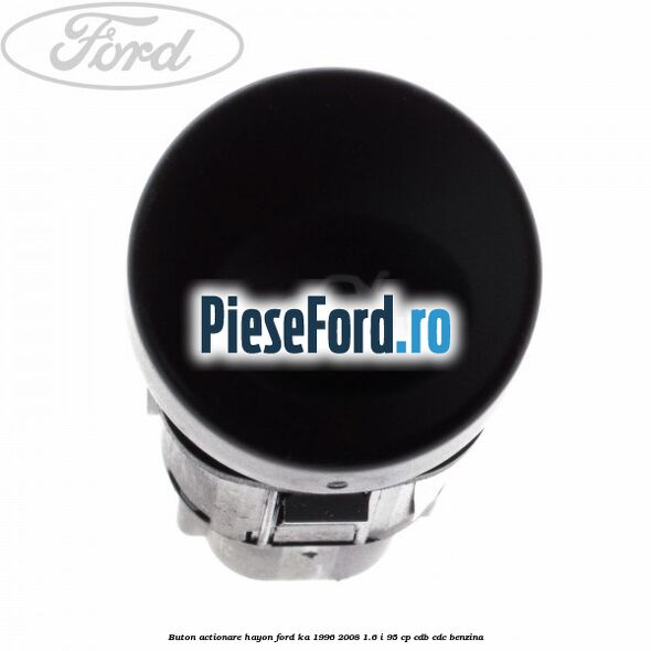 Buton actionare hayon Ford Ka 1996-2008 1.6 i 95 cp CDB, CDC benzina