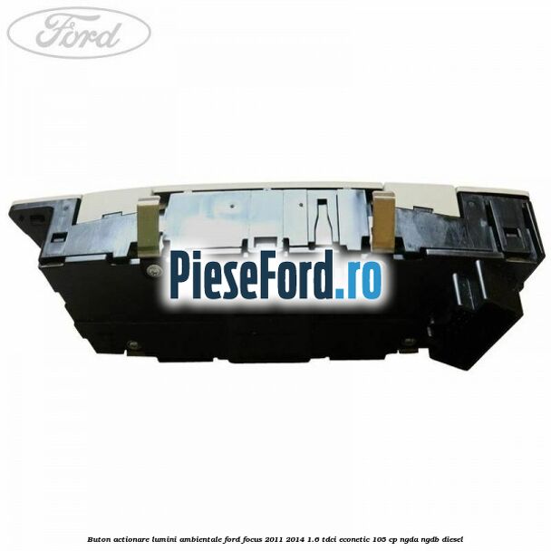 Buton actionare lumini ambientale Ford Focus 2011-2014 1.6 TDCi ECOnetic 105 cp NGDA, NGDB diesel
