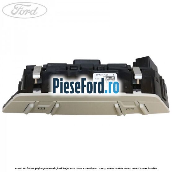 Buton actionare plafon panoramic Ford Kuga 2013-2016 1.5 EcoBoost 150 cp Buton actionare plafon panoramic Ford Kuga 2013-2016 1.5 EcoBoost 150 cp M8MA, M8MB, M8MC, M8MD, M8ME benzina