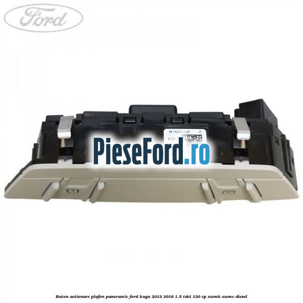 Buton actionare plafon panoramic Ford Kuga 2013-2016 1.5 TDCi 120 cp XWMB, XWMC diesel