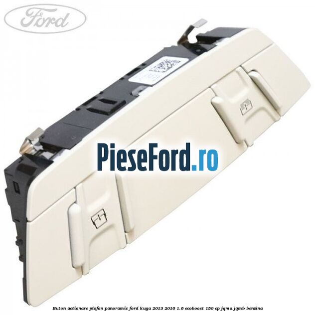 Buton actionare plafon panoramic Ford Kuga 2013-2016 1.6 EcoBoost 150 cp JQMA, JQMB benzina